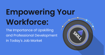 Empowering Your Workforce: The Importance of Upskilling and Professional Development in Today’s Job Market