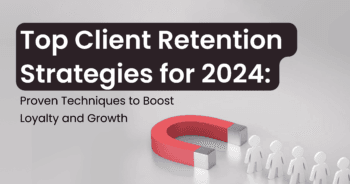 Top Client Retention Strategies for 2024: Proven Techniques to Boost Loyalty and Growth