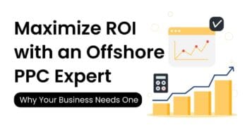 Maximize ROI with an Offshore PPC Expert: Why Your Business Needs One