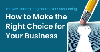 The Key Determining Factors for Outsourcing: How to Make the Right Choice for Your Business