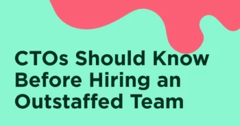 CTOs Should Know This Before Hiring an Outstaffed Team